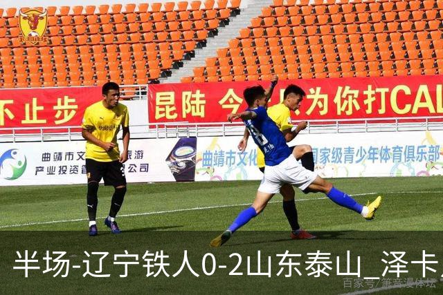 半场-辽宁铁人0-2山东泰山 泽卡点射+双响谢文能助攻马德鲁加造点