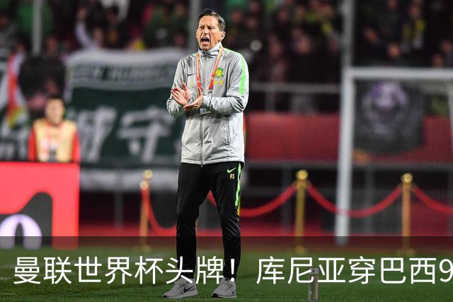曼联世界杯头牌！库尼亚穿巴西9号获大罗认可，卡里克或学安帅战术