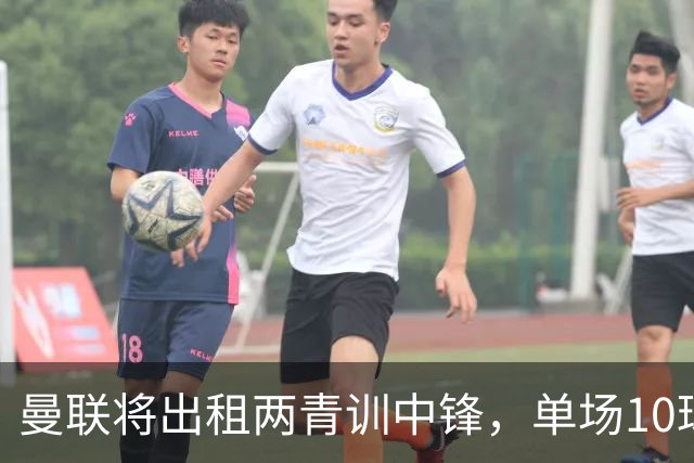 曼联将出租两青训中锋，单场10球小妖加盟德甲！齐尔克泽几定留队