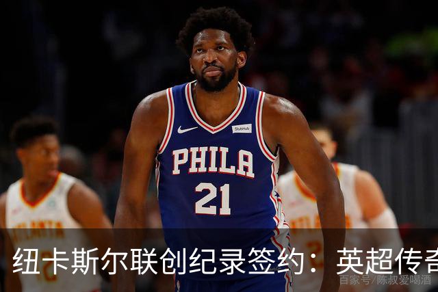 纽卡斯尔联创纪录签约：英超传奇、289球射手与本地英雄齐聚