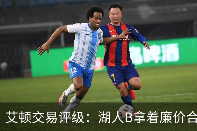 艾顿交易评级：湖人B拿着廉价合同换优质资产 奇才B阵容补强