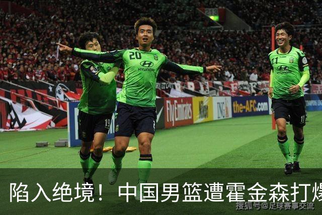 陷入绝境！中国男篮遭霍金森打爆 末轮不胜将无缘世界杯