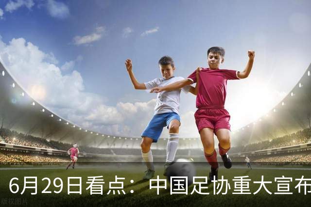 6月29日看点：中国足协重大宣布，正式启用9条新规！